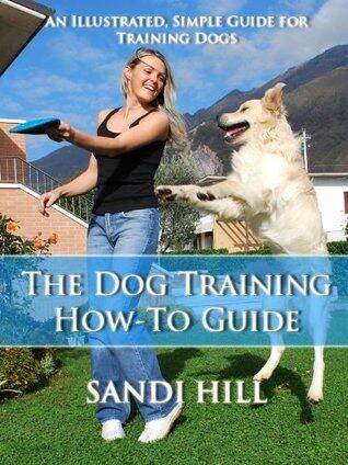 The Dog Training How-To Guide - An Illustrated, Simple Guide for Training Dogs