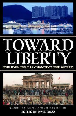 Toward Liberty: The Idea That Is Changing the World