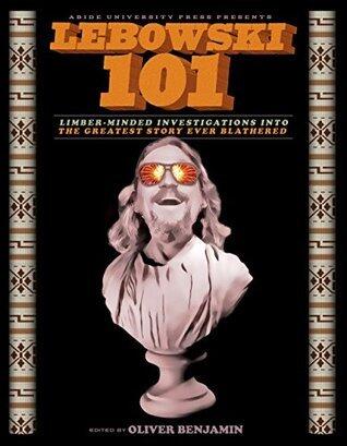 Lebowski 101: Limber-Minded Investigations into the Greatest Story Ever Blathered