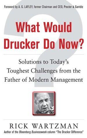 What Would Drucker Do Now?: Solutions to Today's Toughest Challenges from the Father of Modern Management: Solutions to Today's Toughest Challenges from the Father of Modern Management