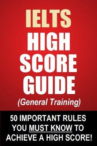 IELTS High Score Guide (General Training) - 50 Important Rules You Must Know To Achieve A High Score!