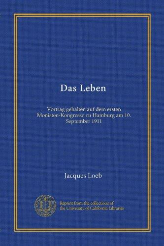 Das Leben (Vol-1): Vortrag gehalten auf dem ersten Monisten-Kongresse zu Hamburg am 10. September 1911