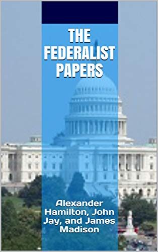 The Federalist Papers: Alexander Hamilton, John Jay, and James Madison