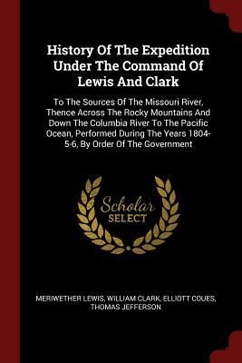 History Of The Expedition Under The Command Of Lewis And Clark: To The Sources Of The Missouri River, Thence Across The Rocky Mountains And Down The ... Years 1804-5-6, By Order Of The Government