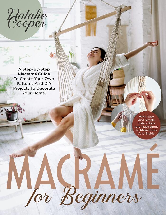 Macramé for Beginners: A Step-By-Step Macramé Guide to Create Your Own Patterns and DIY Projects to Decorate Your Home. With Easy and Simple Instructions and Illustrations to Make Knots and Braids
