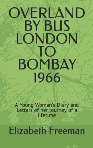 OVERLAND BY BUS LONDON TO BOMBAY 1966: A Young Woman's Diary and Letters of her journey of a lifetime