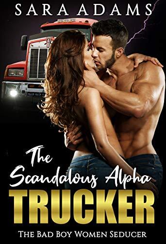 The Scandalous Alpha Trucker: The Bad boy Women Seducer