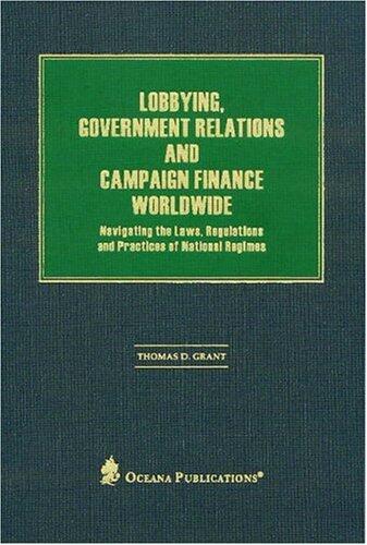 Lobbying, Government Relations, and Campaign Finance Worldwide: Navigating the Laws, Regulations, and Practices of National Regimes