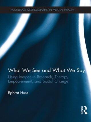 What We See and What We Say: Using Images in Research, Therapy, Empowerment, and Social Change