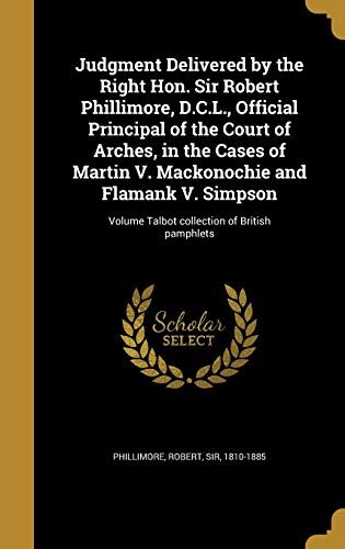 Judgment Delivered by the Right Hon. Sir Robert Phillimore, D.C.L., Official Principal of the Court of Arches, in the Cases of Martin V. Mackonochie ... Volume Talbot collection of British pamphlets