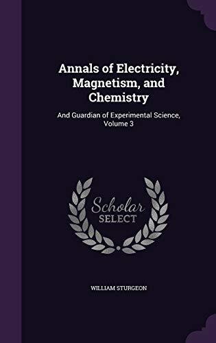 Annals of Electricity, Magnetism, and Chemistry: And Guardian of Experimental Science, Volume 3