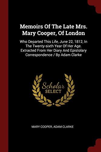 Memoirs of the Late Mrs. Mary Cooper, of London: Who Departed This Life, June 22, 1812, in the Twenty-Sixth Year of Her Age. Extracted from Her Diary and Epistolary Correspondence