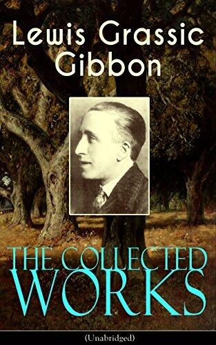 The Collected Works of Lewis Grassic Gibbon: A Scots Quair (Sunset Song, Cloud Howe, Grey Granite) & Three Go Back