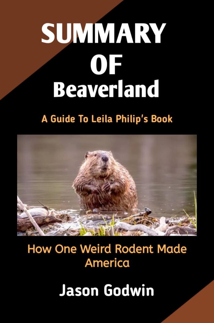 SUMMARY AND ANALYSIS OF Leila Philip's Book Beaverland : How One Weird Rodent Made America