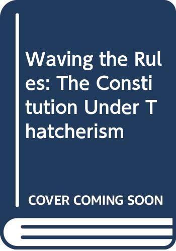Waving the Rules: The Constitution Under Thatcherism