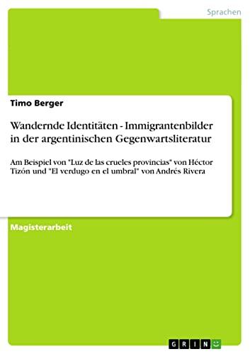 Wandernde Identitäten - Immigrantenbilder in der argentinischen Gegenwartsliteratur: Am Beispiel von "Luz de las crueles provincias" von Héctor Tizón und ... umbral" von Andrés Rivera