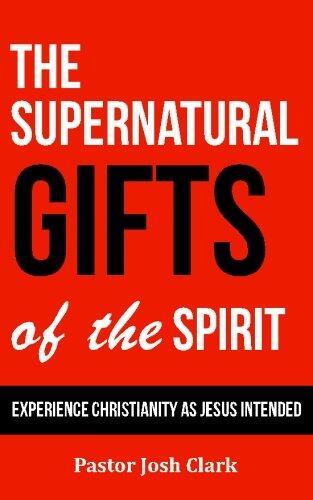 The Supernatural Gifts of the Spirit: Experience Christianity as Jesus intended