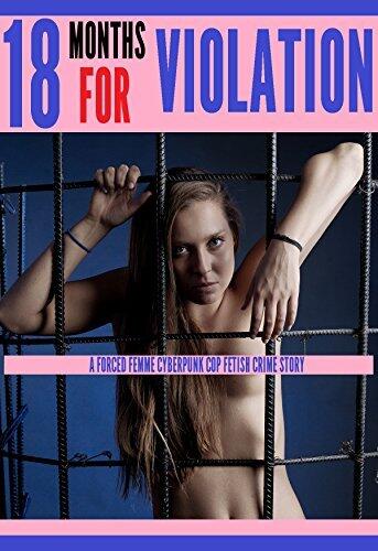 Eighteen Months for Violation: A Forced Femme Cyberpunk Cop Fetish Crime Story