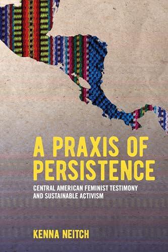 A PRAXIS of Persistence: Central American Feminist Testimony and Sustainable Activism