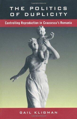 The Politics of Duplicity: Controlling Reproduction in Ceausescu's Romania (Contraversions, Critical Studies in Jewish Literature Culture and Society, No. 11)