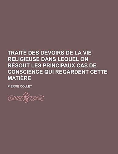 Traite Des Devoirs de La Vie Religieuse Dans Lequel on Resout Les Principaux Cas de Conscience Qui Regardent Cette Matiere