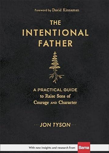 The Intentional Father: A Practical Guide to Raise Sons of Courage and Character