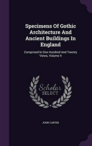 Specimens Of Gothic Architecture And Ancient Buildings In England: Comprised In One Hundred And Twenty Views, Volume 4