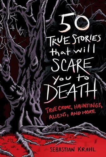 50 True Stories That Will Scare You to Death: True Crime, Hauntings, Aliens, and More