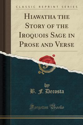 Hiawatha the Story of the Iroquois Sage in Prose and Verse