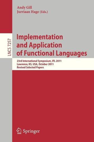 Implementation and Application of Functional Languages: 23rd International Symposium, IFL 2011, Lawrence, KS, USA, October 3-5, 2011, Revised Selected ... Computer Science and General Issues)