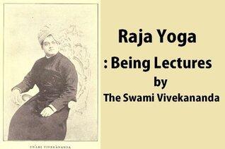 Vedanta Philosophy, Raja Yoga: Being Lectures by Swami Vivekananda, With Patanjali's Aphorisms, Commentaries and a Glossary of Terms