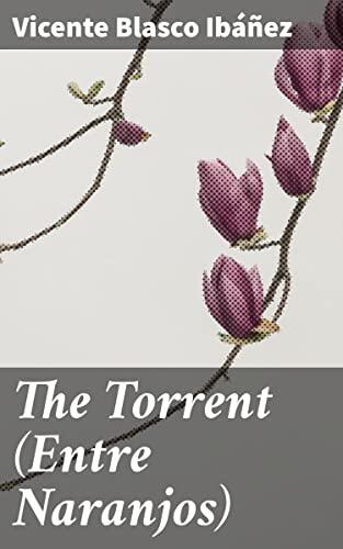 The Torrent (Entre Naranjos): Enriched edition. Love, Betrayal, and Social Class in Valencia: A Romantic Tale of Turmoil and Beauty