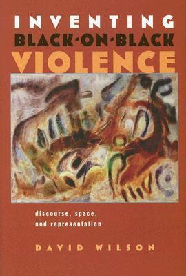 Inventing Black-on-Black Violence: Discourse, Space, and Representation