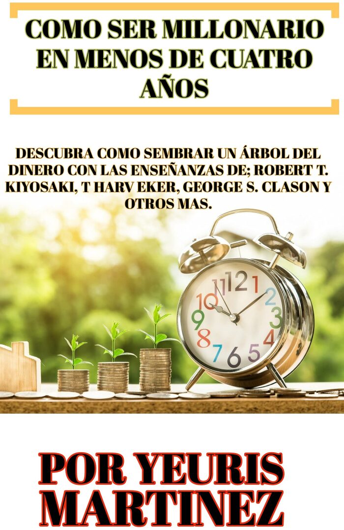 COMO SER MILLONARIO EN MENOS DE CUATRO AÑOS.: DESCUBRA SEMBRAR UN ARBOL DEL DINERO CON LAS ENSEÑANZAS DE ROBERT T. KIYOSAKI, T HARV EKER, GEORGE S. CLASON Y OTROS AUTORES MAS.