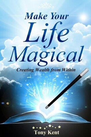 Make Your Life Magical: Creating Wealth From Within