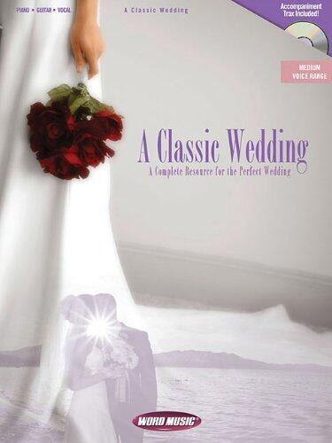 A Classic Wedding: A Complete Resource for the Perfect Wedding for Piano, Voice and Guitar