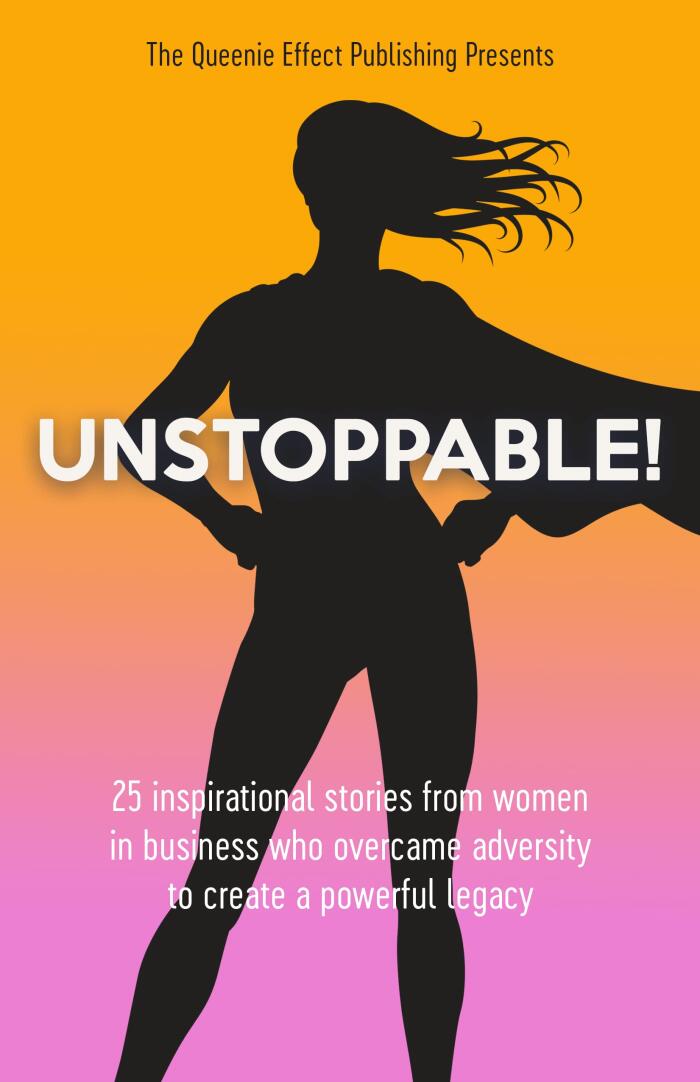 Unstoppable!: 25 Inspirational Stories from Women in Business Who Overcame Adversity to Create a Powerful Legacy