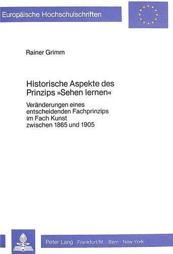 Historische Aspekte des Prinzips "sehen lernen": Veränderungen eines entscheidenden Fachprinzips im Fach Kunst zwischen 1865 und 1905 (Europäische ... Universitaires Européennes)