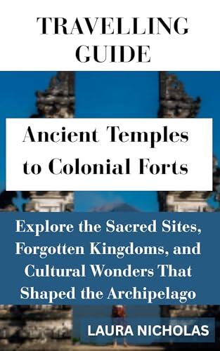 Ancient Temples to Colonial Forts: Explore the Sacred Sites, Forgotten Kingdoms, and Cultural Wonders That Shaped the Archipelago
