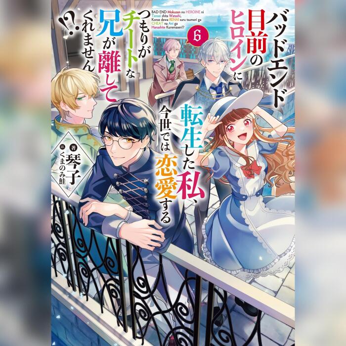 [6巻]バッドエンド目前のヒロインに転生した私、今世では恋愛するつもりがチートな兄が離してくれません!?6