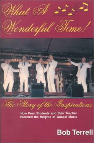 What a Wonderful Time: The Story of the Inspirations or How Four Students and Their Teacher Stormed the Heights of Gospel Music