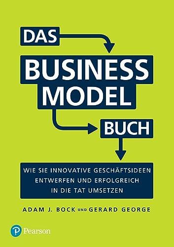 Das Business Model Buch: Wie Sie Innovative Geschäftsideen Entwerfen und Erfolgreich in die Tat Umsetzen