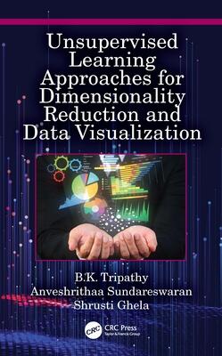 Unsupervised Learning Approaches for Dimensionality Reduction and Data Visualization: Unsupervised Learning Approaches for Dimensionality Reduction and Data Visualization