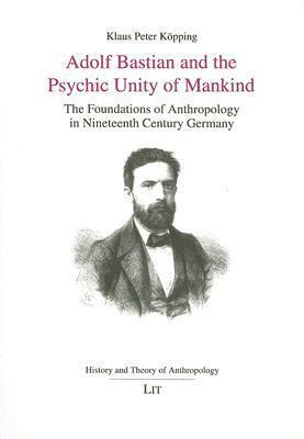 Adolf Bastian And the Psychic Unity of Mankind: The Foundations of Anthropology in Ninteenth Century Germany
