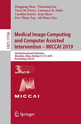 Medical Image Computing and Computer Assisted Intervention - MICCAI 2019: 22nd International Conference, Shenzhen, China, October 13-17, 2019, Proceedings, ... Notes in Computer Science Book 11766)
