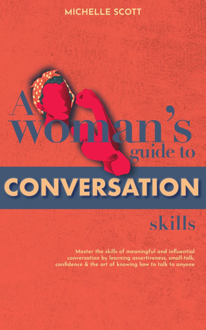 A Woman's Guide to Conversation and Social Skills: Master the skills of assertiveness, small-talk, confidence and the art of knowing how to talk to anyone.