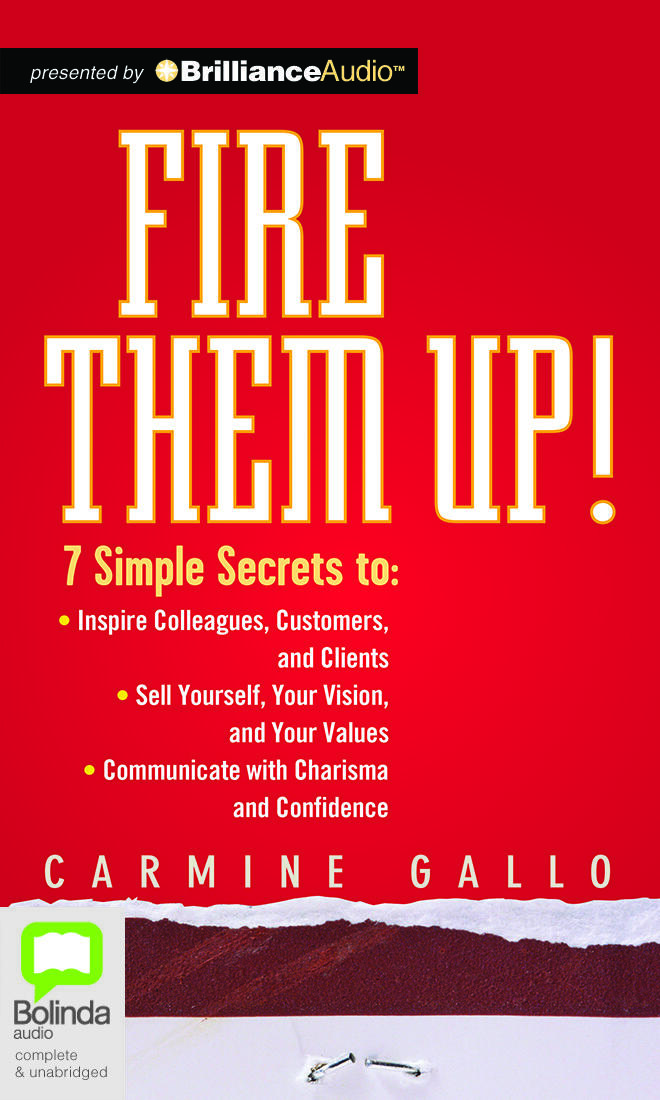 Fire Them Up!: 7 Simple Secrets to Inspire Colleagues, Customers, and Clients; Sell Yourself, Your Vision, and Your Values; Communicate with Charisma and Confidence