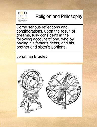 Some Serious Reflections and Considerations, Upon the Result of Dreams, Fully Consider'd in the Following Account of One, Who by Paying His Father's Debts, and His Brother and Sister's Portions
