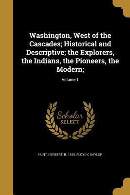 Washington, West of the Cascades; Historical and Descriptive; the Explorers, the Indians, the Pioneers, the Modern;; Volume 1