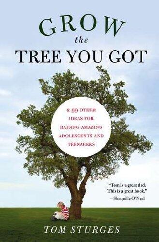 Grow the Tree You Got: 99 Other Ideas for Raising Amazing Adolescents and Teenagers